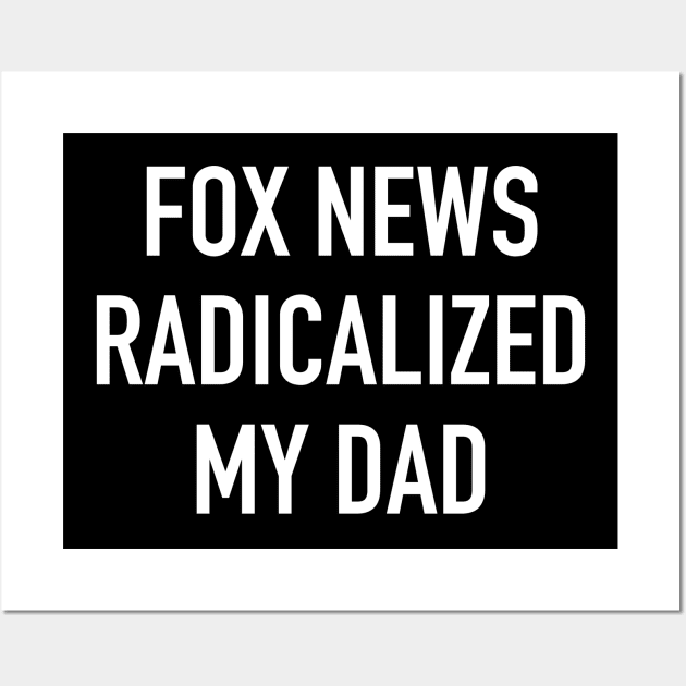 Fox News Radicalized My Dad (white text) Wall Art by MainsleyDesign